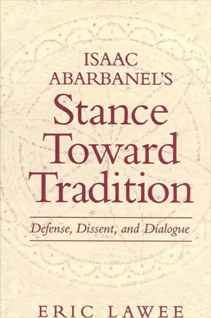 Isaac Abarbanel's Stance Toward Tradition: Defense, Dissent, and Dialogue by Eric Lawee