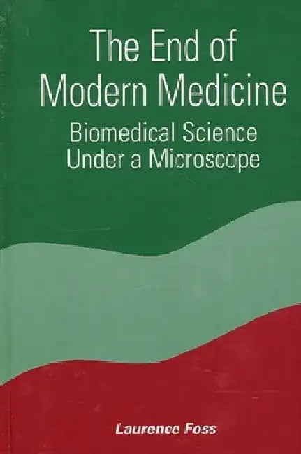 The End of Modern Medicine: Biomedical Science Under a Microscope by Laurence Foss