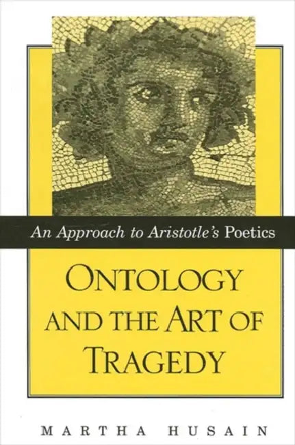 Ontology and the Art of Tragedy: An Approach to Aristotle's Poetics by Martha Husain