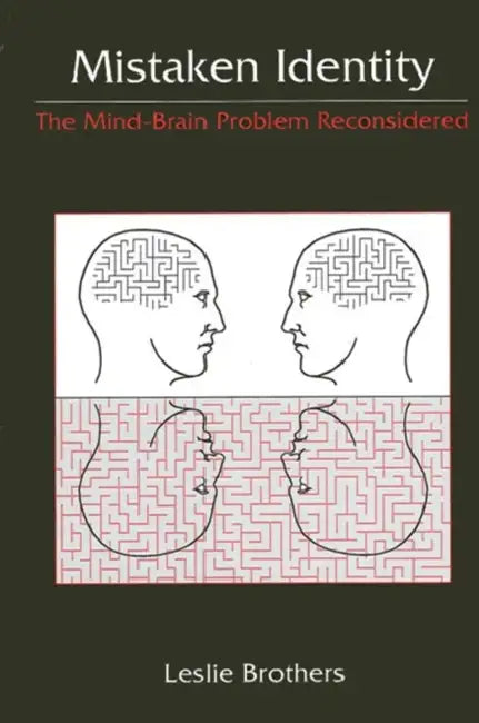 Mistaken Identity: The Mind-Brain Problem Reconsidered by Leslie Brothers