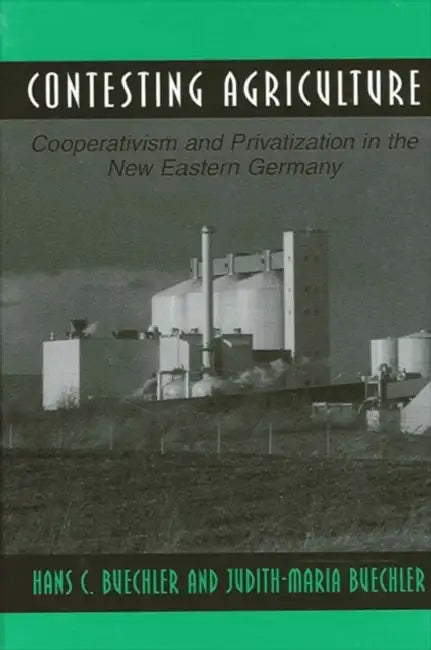 Contesting Agriculture: Cooperativism and Privatization in the New Eastern Germany by Hans C. Buechler, Judith-Maria Buechler