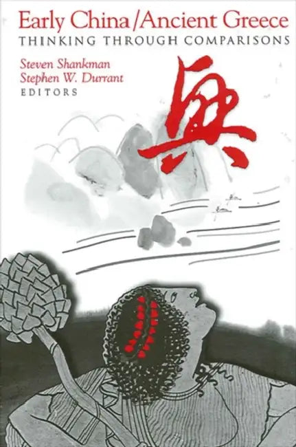 Early China/Ancient Greece: Thinking through Comparisons by Steven Shankman, Stephen W. Durrant