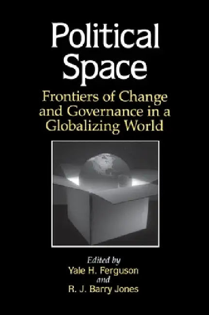 Political Space: Frontiers of Change and Governance in a Globalizing World by Yale H. Ferguson, R. J. Barry Jones
