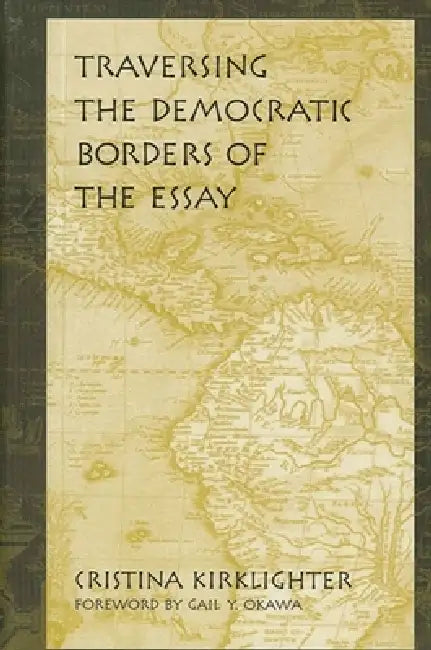 Traversing the Democratic Borders of the Essay by Cristina Kirklighter, Gail Y. Okawa