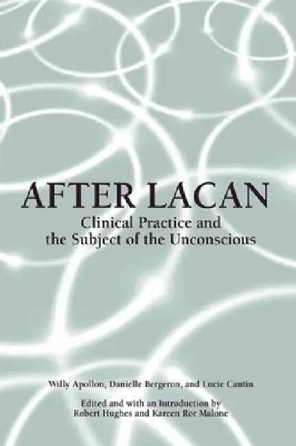 After Lacan: Clinical Practice and the Subject of the Unconscious by Willy Apollon, Danielle Bergeron, Lucie Cantin