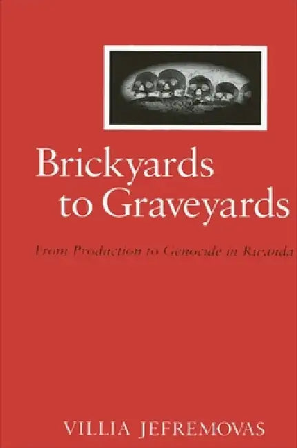Brickyards to Graveyards: From Production to Genocide in Rwanda by Villia Jefremovas