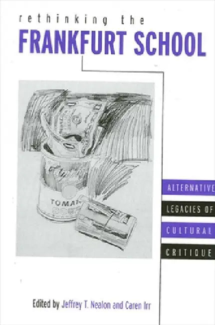 Rethinking the Frankfurt School: Alternative Legacies of Cultural Critique by Jeffrey T. Nealon, Caren Irr