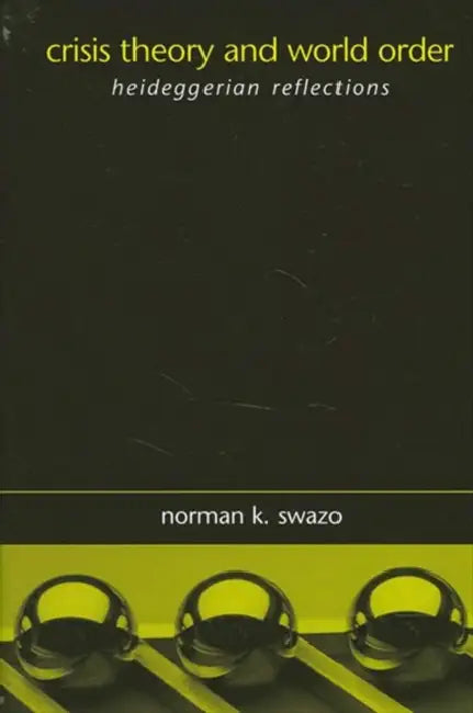 Crisis Theory and World Order: Heideggerian Reflections by Norman K. Swazo