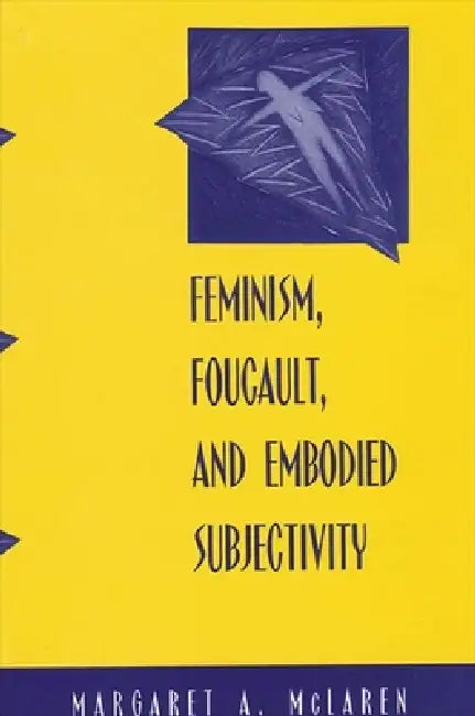 Feminism, Foucault, and Embodied Subjectivity by Margaret A. McLaren