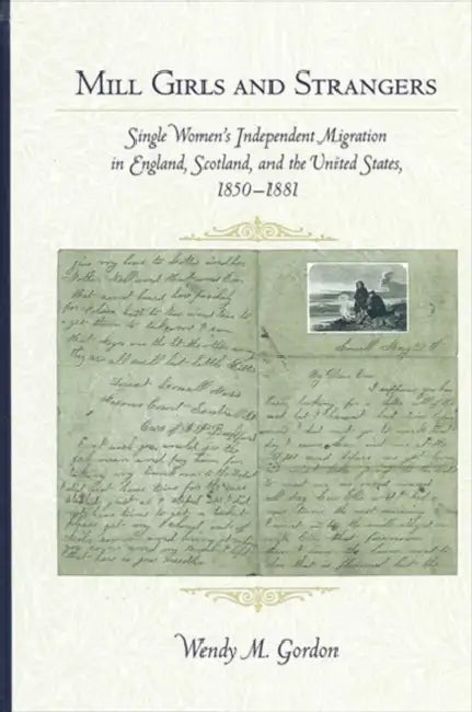 Mill Girls and Strangers: Single Women's Independent Migration in England, Scotland, and the United States, 1850-1881 by Wendy M. Gordon