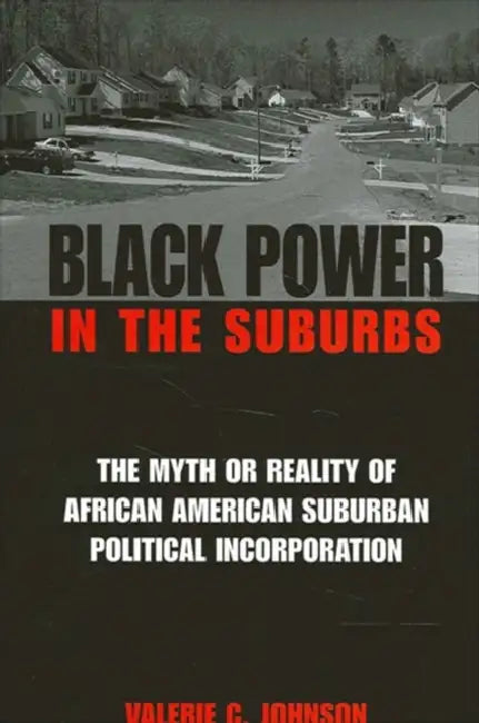 Black Power in the Suburbs: The Myth or Reality of African American Suburban Political Incorporation by Valerie C. Johnson