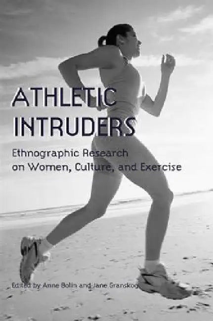 Athletic Intruders: Ethnographic Research on Women, Culture, and Exercise by Anne Bolin, Jane Granskog