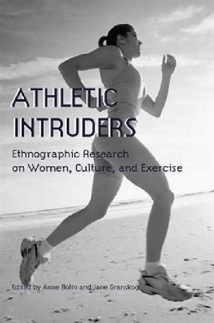 Athletic Intruders: Ethnographic Research on Women, Culture, and Exercise by Anne Bolin, Jane Granskog