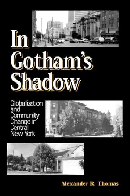 In Gotham's Shadow: Globalization and Community Change in Central New York by Alexander R. Thomas