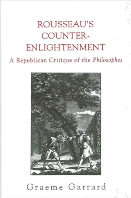 Rousseau's Counter-Enlightenment: A Republican Critique of the Philosophes by Graeme Garrard
