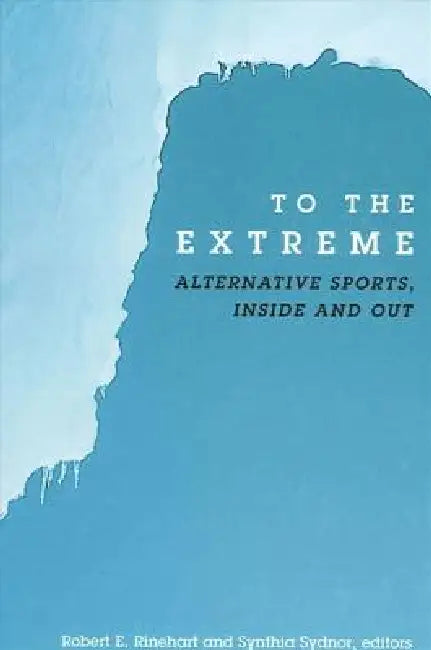 To the Extreme: Alternative Sports, Inside and Out by Robert E. Rinehart, Synthia Sydnor