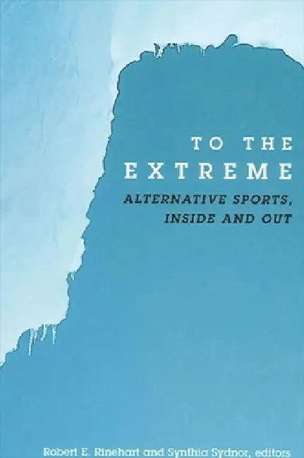 To the Extreme: Alternative Sports, Inside and Out by Robert E. Rinehart, Synthia Sydnor