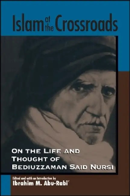 Islam at the Crossroads: On the Life and Thought of Bediuzzaman Said Nursi by Ibrahim M. Abu-Rabi', Ibrahim M. Abu-Rabi'