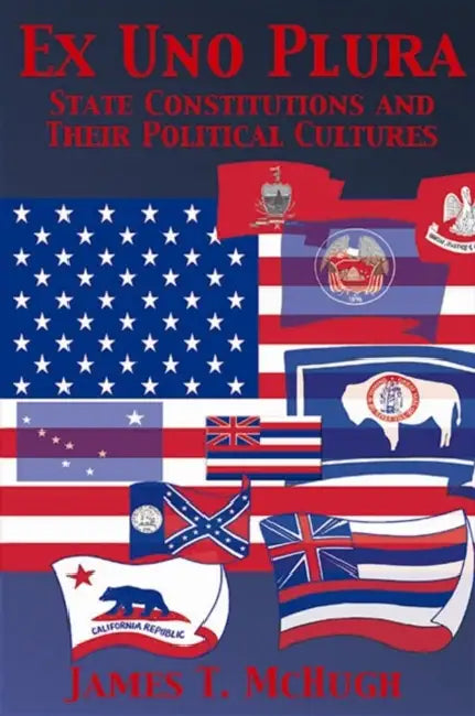 Ex Uno Plura: State Constitutions and Their Political Cultures by James T. McHugh