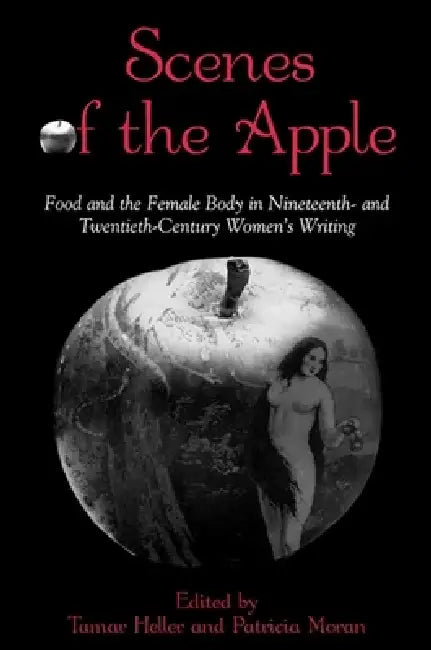 Scenes of the Apple: Food and the Female Body in Nineteenth- and Twentieth-Century Women's Writing by Tamar Heller, Patricia Moran