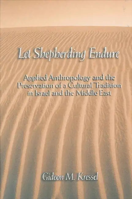 Let Shepherding Endure: Applied Anthropology and the Preservation of a Cultural Tradition in Israel and the Middle East by Gideon M. Kressel