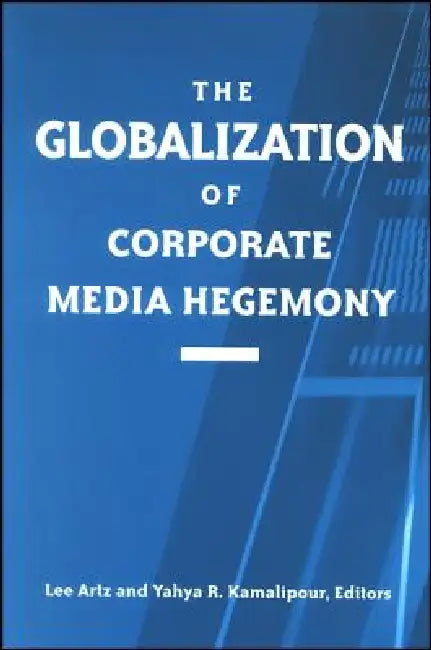 The Globalization of Corporate Media Hegemony by Lee Artz, Yahya R. Kamalipour