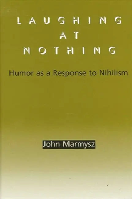 Laughing at Nothing: Humor as a Response to Nihilism by John Marmysz