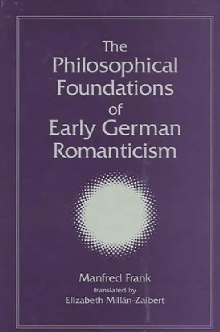 The Philosophical Foundations of Early German Romanticism by Manfred Frank, Elizabeth Millán