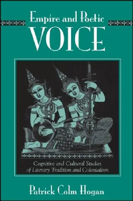 Empire and Poetic Voice: Cognitive and Cultural Studies of Literary Tradition and Colonialism by Patrick Colm Hogan