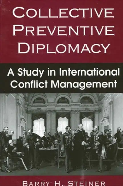 Collective Preventive Diplomacy: A Study in International Conflict Management by Barry H. Steiner