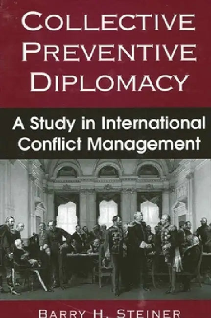 Collective Preventive Diplomacy: A Study in International Conflict Management by Barry H. Steiner