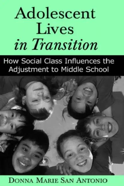 Adolescent Lives in Transition: How Social Class Influences the Adjustment to Middle School by Donna Marie San Antonio