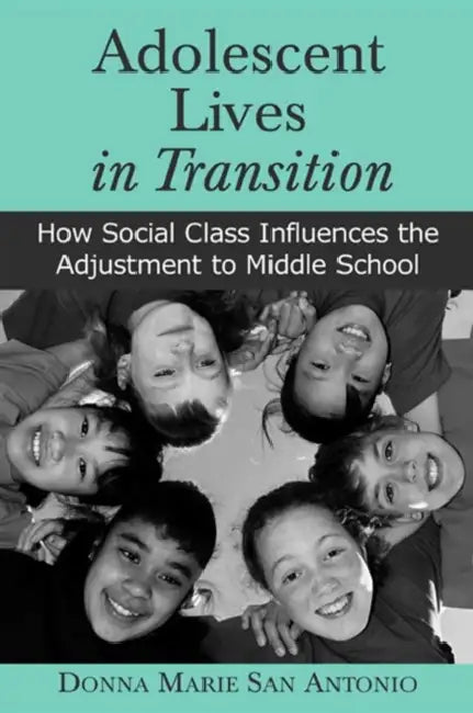 Adolescent Lives in Transition: How Social Class Influences the Adjustment to Middle School by Donna Marie San Antonio