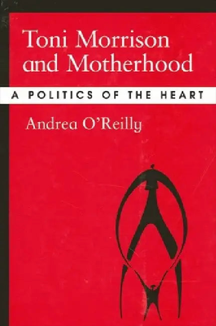 Toni Morrison and Motherhood: A Politics of the Heart by Andrea O'Reilly