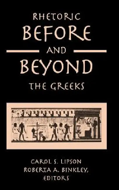 Rhetoric before and beyond the Greeks by Carol S. Lipson, Roberta A. Binkley