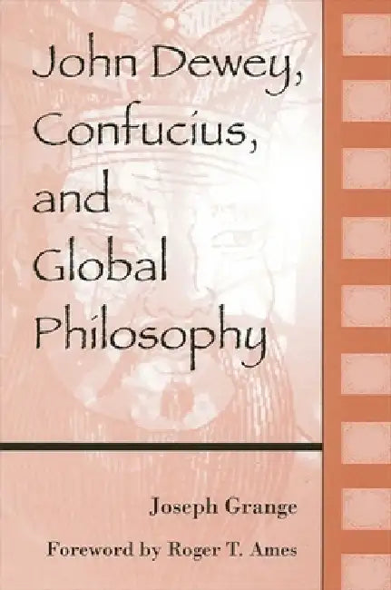 John Dewey, Confucius, and Global Philosophy by Joseph Grange, Roger T. Ames