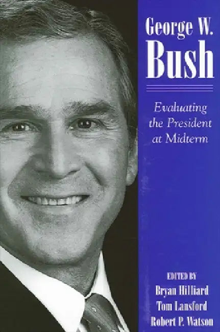 George W. Bush: Evaluating the President at Midterm by Bryan Hilliard, Tom Lansford, Robert P. Watson