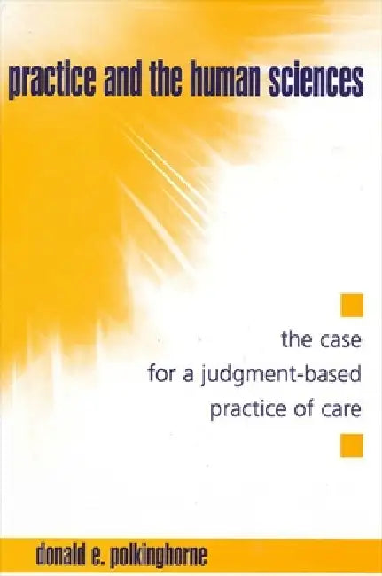 Practice and the Human Sciences: The Case for a Judgment-Based Practice of Care by Donald E. Polkinghorne