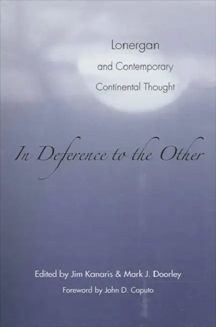 In Deference to the Other: Lonergan and Contemporary Continental Thought by Jim Kanaris, Mark J. Doorley, John D. Caputo