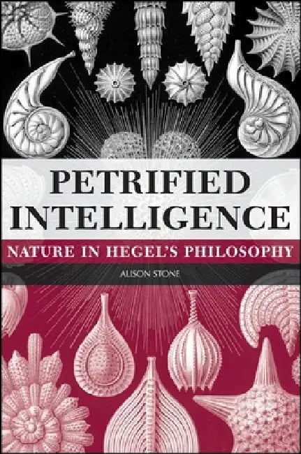 Petrified Intelligence: Nature in Hegel's Philosophy by Alison Stone