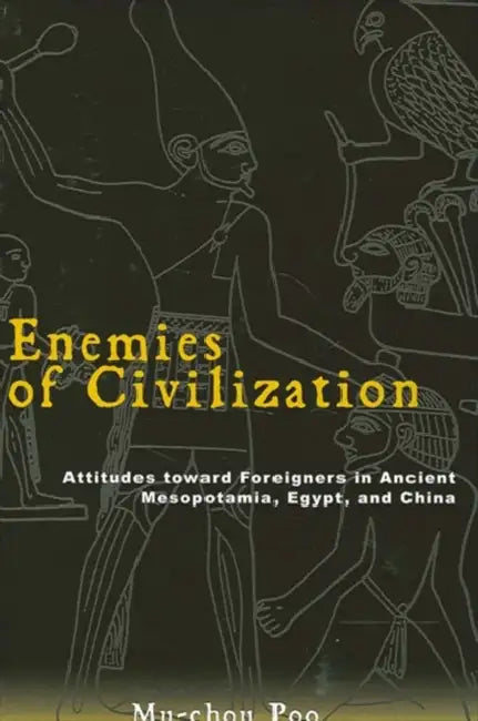 Enemies of Civilization: Attitudes toward Foreigners in Ancient Mesopotamia, Egypt, and China by Mu-Chou Poo