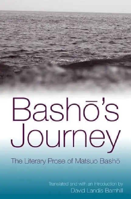 Bashō's Journey: The Literary Prose of Matsuo Bashō by Matsuo Bashō, David Landis Barnhill, David Landis Barnhill