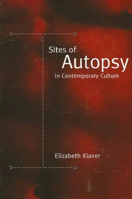 Sites of Autopsy in Contemporary Culture by Elizabeth Klaver