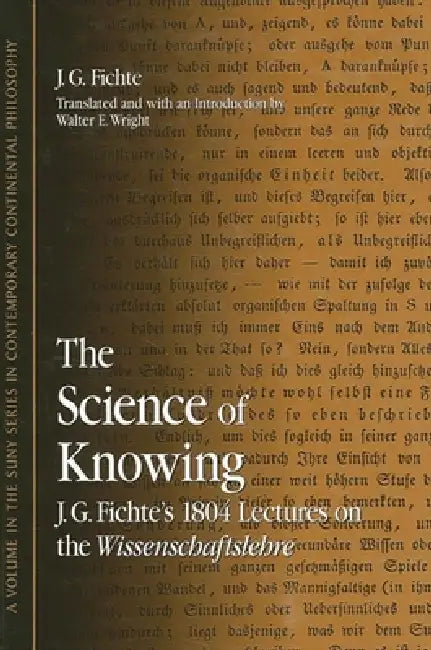 The Science of Knowing: J. G. Fichte's 1804 Lectures on the Wissenschaftslehre by J. G. Fichte, Walter E. Wright, Walter E. Wright