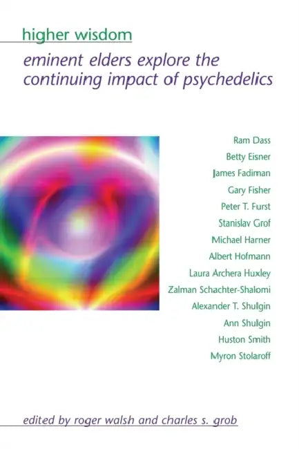 Higher Wisdom: Eminent Elders Explore the Continuing Impact of Psychedelics by Roger Walsh, Charles S. Grob
