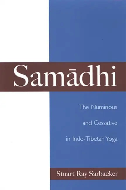 Samādhi: The Numinous and Cessative in Indo-Tibetan Yoga by Stuart Ray Sarbacker