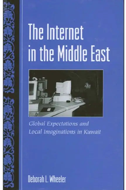 The Internet in the Middle East: Global Expectations and Local Imaginations in Kuwait by Deborah L. Wheeler