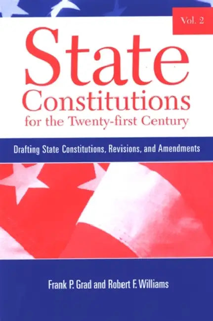 State Constitutions for the Twenty-First Century: Drafting State Constitutions, Revisions, and Amendments by Frank P. Grad, Robert F. Williams