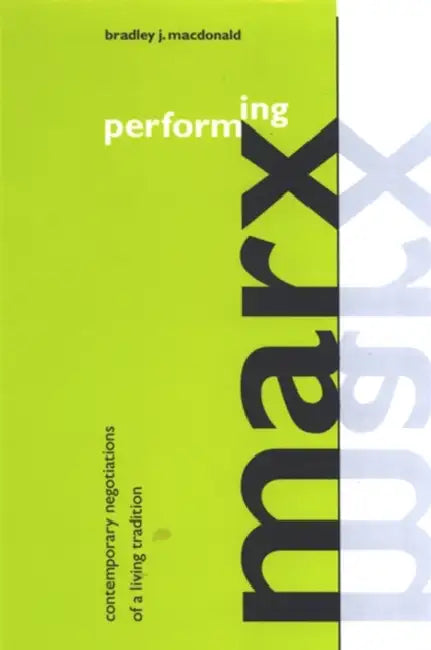 Performing Marx: Contemporary Negotiations of a Living Tradition by Bradley J. MacDonald