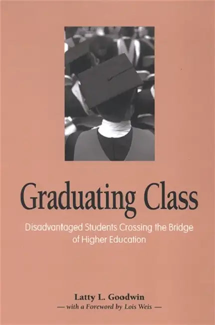 Graduating Class: Disadvantaged Students Crossing the Bridge of Higher Education by Latty L. Goodwin, Lois Weis